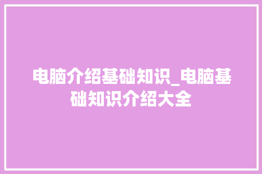 电脑介绍基础知识_电脑基础知识介绍大全 编程语言