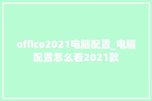 office2021电脑配置_电脑配置怎么看2021款