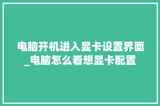 电脑开机进入显卡设置界面_电脑怎么看想显卡配置 操作系统