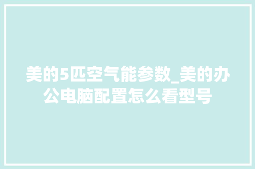 美的5匹空气能参数_美的办公电脑配置怎么看型号