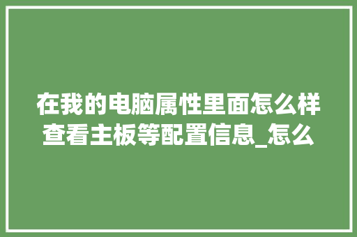 在我的电脑属性里面怎么样查看主板等配置信息_怎么看电脑配置什么主板的