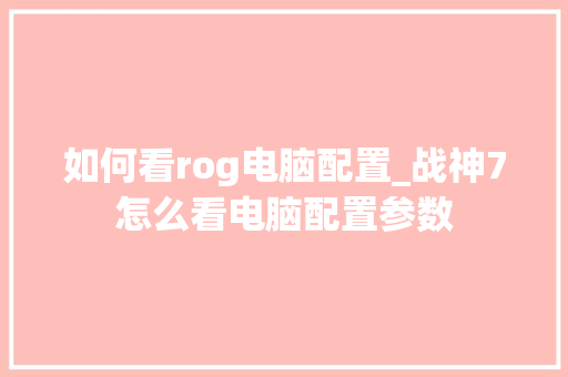 如何看rog电脑配置_战神7怎么看电脑配置参数