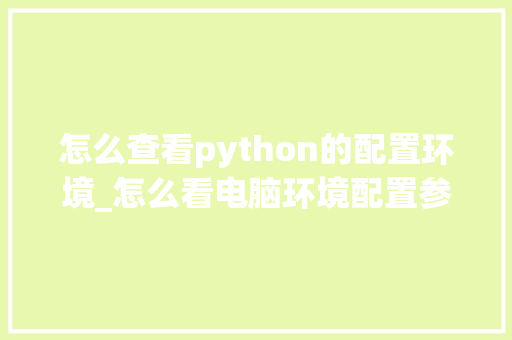 怎么查看python的配置环境_怎么看电脑环境配置参数表 电脑基础