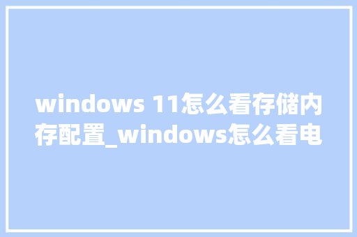 windows 11怎么看存储内存配置_windows怎么看电脑配置信息 电脑故障维修
