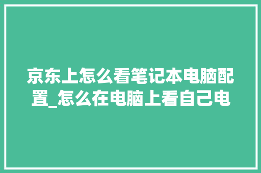 京东上怎么看笔记本电脑配置_怎么在电脑上看自己电脑配置 京东上怎么看笔记本电脑配置_怎么在电脑上看自己电脑配置