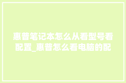 惠普笔记本怎么从看型号看配置_惠普怎么看电脑的配置参数 电脑配置