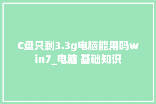 C盘只剩3.3g电脑能用吗win7_电脑 基础知识