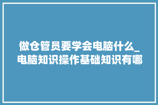 做仓管员要学会电脑什么_电脑知识操作基础知识有哪些