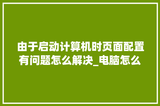 由于启动计算机时页面配置有问题怎么解决_电脑怎么看配置页面 由于启动计算机时页面配置有问题怎么解决_电脑怎么看配置页面