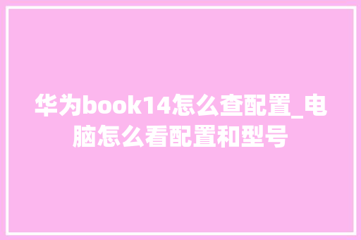 华为book14怎么查配置_电脑怎么看配置和型号 华为book14怎么查配置_电脑怎么看配置和型号