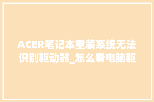 ACER笔记本重装系统无法识别驱动器_怎么看电脑驱动配置参数