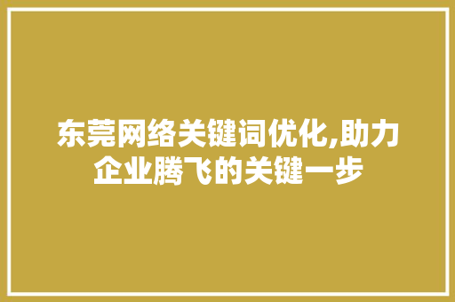 东莞网络关键词优化,助力企业腾飞的关键一步