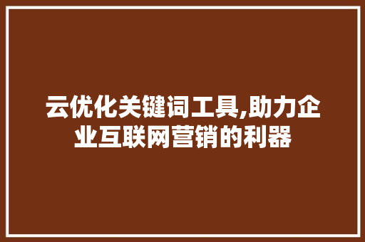 云优化关键词工具,助力企业互联网营销的利器 云优化关键词工具,助力企业互联网营销的利器