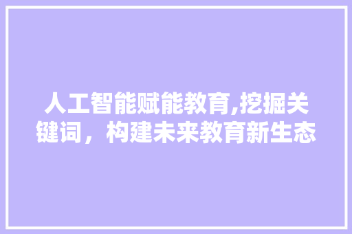 人工智能赋能教育,挖掘关键词，构建未来教育新生态