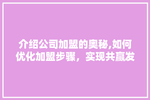 介绍公司加盟的奥秘,如何优化加盟步骤，实现共赢发展
