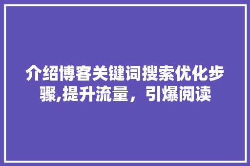 介绍博客关键词搜索优化步骤,提升流量，引爆阅读