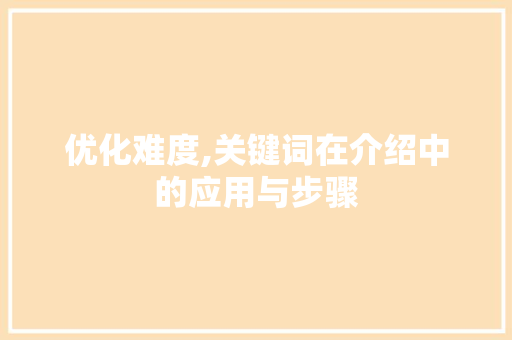 优化难度,关键词在介绍中的应用与步骤