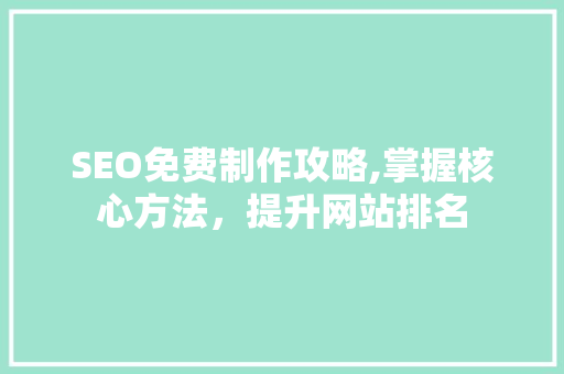 SEO免费制作攻略,掌握核心方法，提升网站排名 SEO免费制作攻略,掌握核心方法，提升网站排名 编程语言