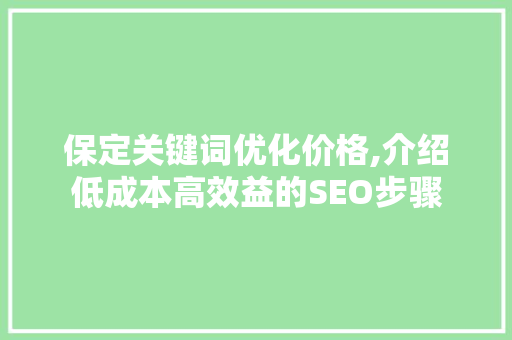 保定关键词优化价格,介绍低成本高效益的SEO步骤