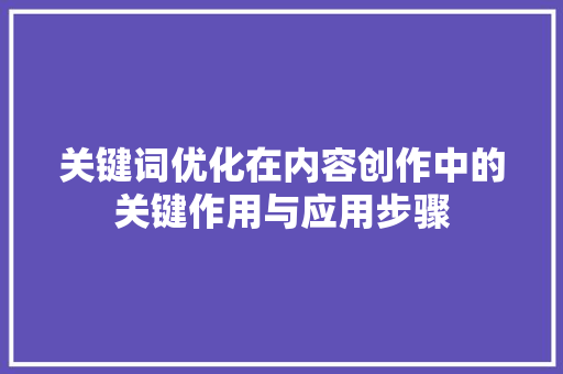关键词优化在内容创作中的关键作用与应用步骤