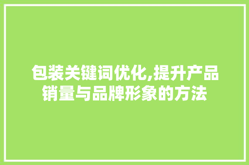 包装关键词优化,提升产品销量与品牌形象的方法