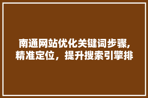 南通网站优化关键词步骤,精准定位，提升搜索引擎排名 电脑基础
