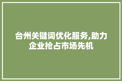 台州关键词优化服务,助力企业抢占市场先机 电脑配置