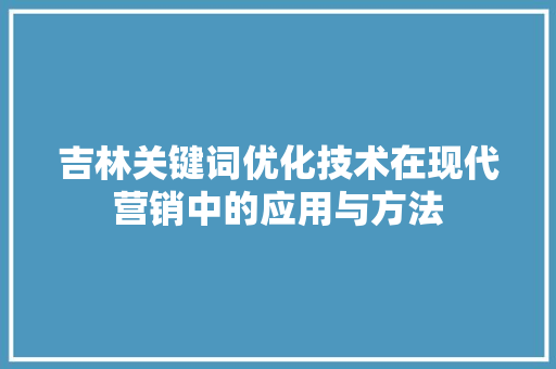吉林关键词优化技术在现代营销中的应用与方法
