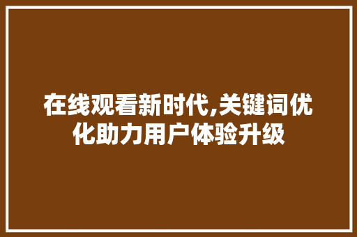 在线观看新时代,关键词优化助力用户体验升级