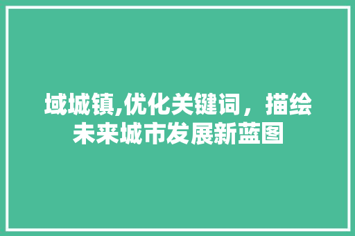 域城镇,优化关键词，描绘未来城市发展新蓝图 电脑配置