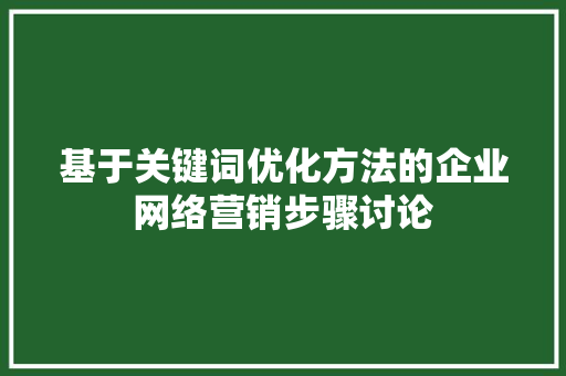 基于关键词优化方法的企业网络营销步骤讨论 电脑基础