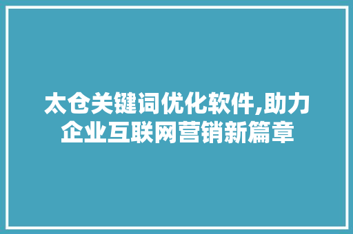 太仓关键词优化软件,助力企业互联网营销新篇章 网络技术