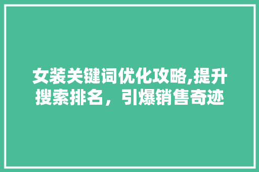 女装关键词优化攻略,提升搜索排名,引爆销售奇迹 女装关键词优化攻略,提升搜索排名,引爆销售奇迹