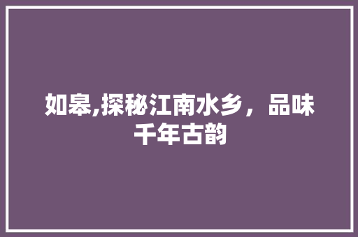如皋,探秘江南水乡,品味千年古韵 编程语言 如皋,探秘江南水乡,品味千年古韵 编程语言