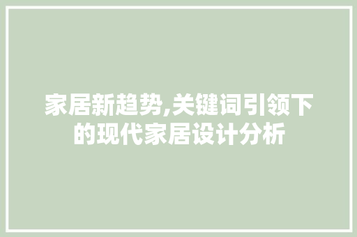 家居新趋势,关键词引领下的现代家居设计分析