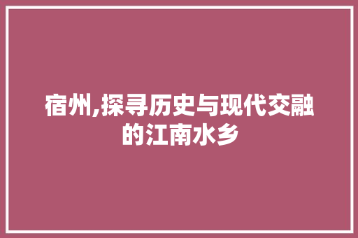 宿州,探寻历史与现代交融的江南水乡