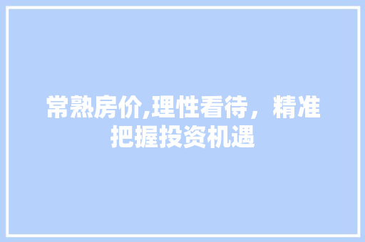 常熟房价,理性看待，精准把握投资机遇