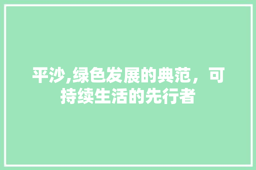 平沙,绿色发展的典范，可持续生活的先行者 操作系统