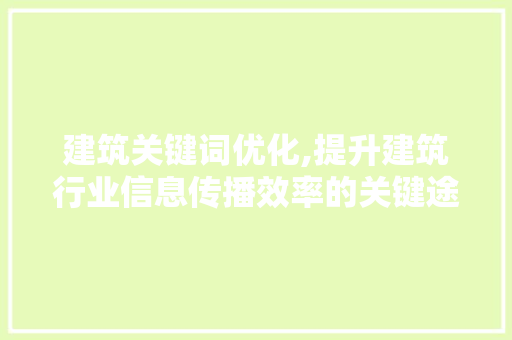 建筑关键词优化,提升建筑行业信息传播效率的关键途径