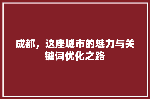 成都,这座城市的魅力与关键词优化之路 成都,这座城市的魅力与关键词优化之路