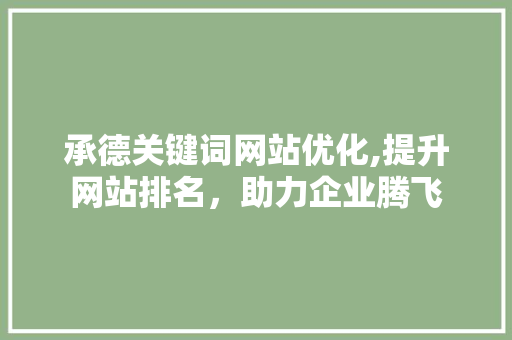 承德关键词网站优化,提升网站排名,助力企业腾飞 承德关键词网站优化,提升网站排名,助力企业腾飞
