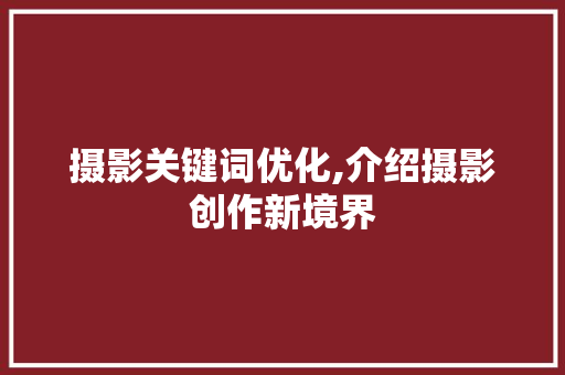 摄影关键词优化,介绍摄影创作新境界
