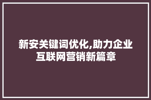 新安关键词优化,助力企业互联网营销新篇章