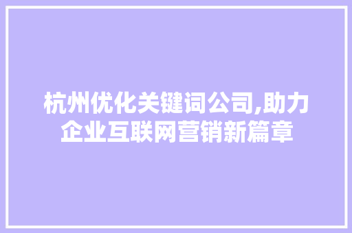 杭州优化关键词公司,助力企业互联网营销新篇章 杭州优化关键词公司,助力企业互联网营销新篇章