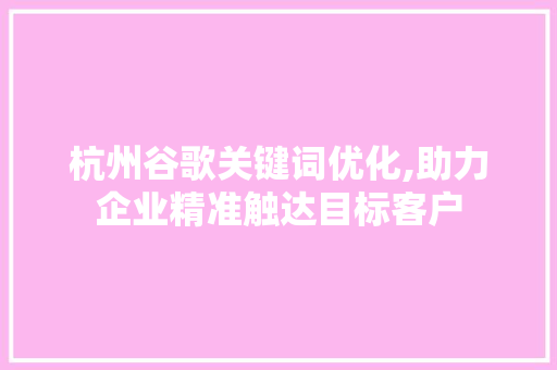 杭州谷歌关键词优化,助力企业精准触达目标客户 电脑基础
