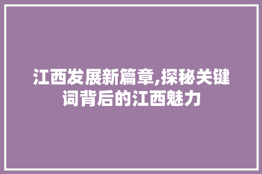 江西发展新篇章,探秘关键词背后的江西魅力