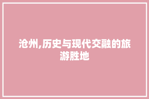 沧州,历史与现代交融的旅游胜地