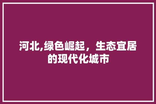 河北,绿色崛起，生态宜居的现代化城市