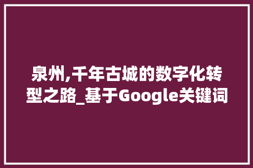 泉州,千年古城的数字化转型之路_基于Google关键词优化视角