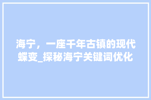 海宁，一座千年古镇的现代蝶变_探秘海宁关键词优化之旅